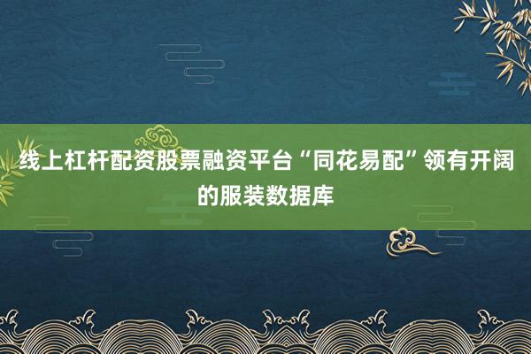 线上杠杆配资股票融资平台“同花易配”领有开阔的服装数据库