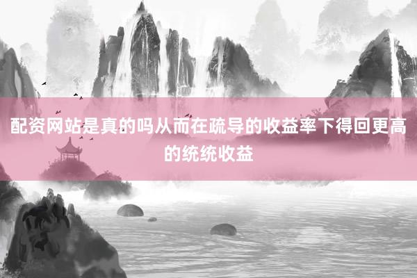 配资网站是真的吗从而在疏导的收益率下得回更高的统统收益