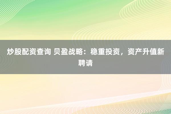 炒股配资查询 贝盈战略：稳重投资，资产升值新聘请