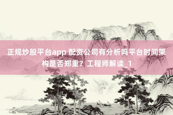 正规炒股平台app 配资公司有分析吗平台时间架构是否郑重？工程师解读_1