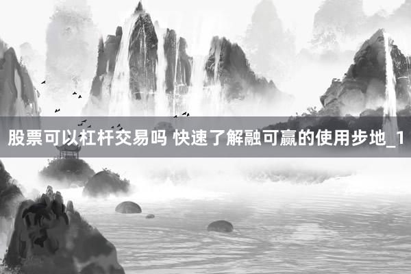 股票可以杠杆交易吗 快速了解融可赢的使用步地_1