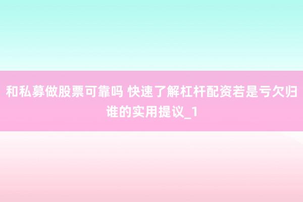 和私募做股票可靠吗 快速了解杠杆配资若是亏欠归谁的实用提议_1