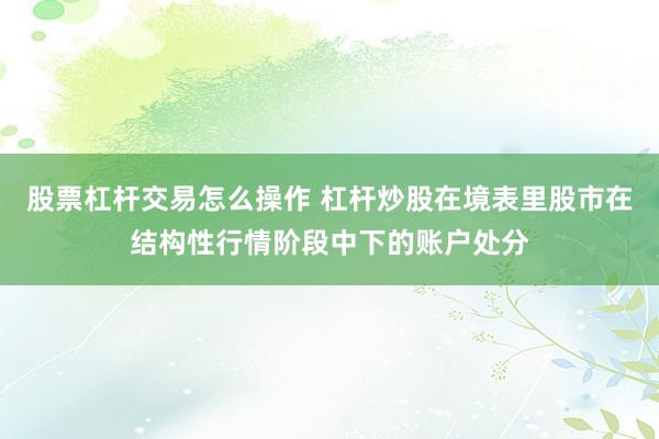 股票杠杆交易怎么操作 杠杆炒股在境表里股市在结构性行情阶段中下的账户处分