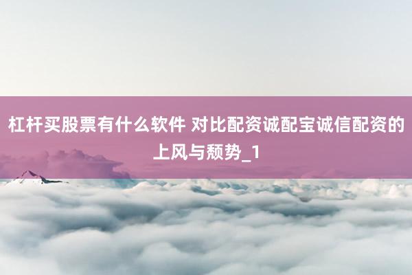杠杆买股票有什么软件 对比配资诚配宝诚信配资的上风与颓势_1