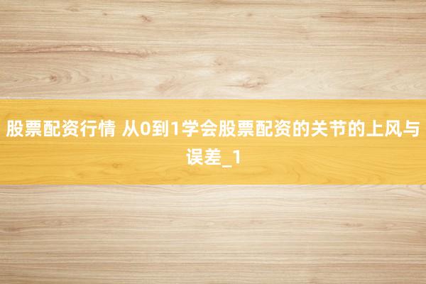 股票配资行情 从0到1学会股票配资的关节的上风与误差_1