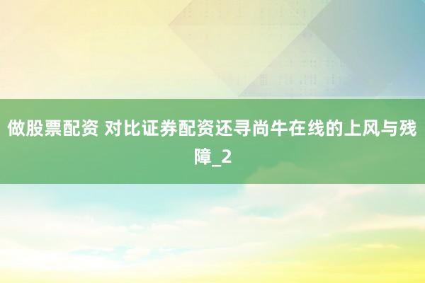 做股票配资 对比证券配资还寻尚牛在线的上风与残障_2