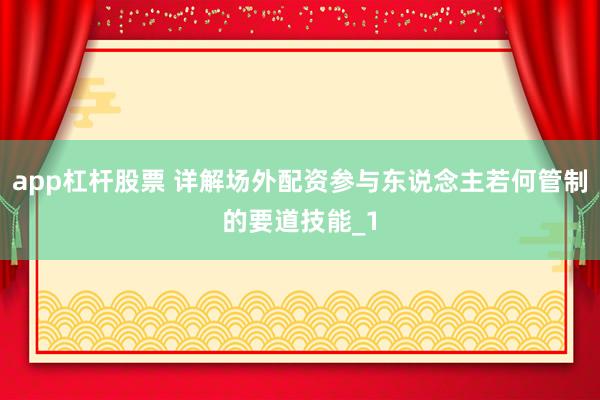 app杠杆股票 详解场外配资参与东说念主若何管制的要道技能_1